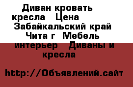 Диван-кровать   2 кресла › Цена ­ 10 000 - Забайкальский край, Чита г. Мебель, интерьер » Диваны и кресла   